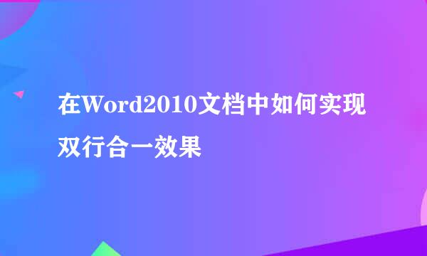 在Word2010文档中如何实现双行合一效果