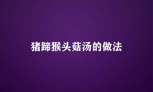 猪蹄猴头菇汤的做法