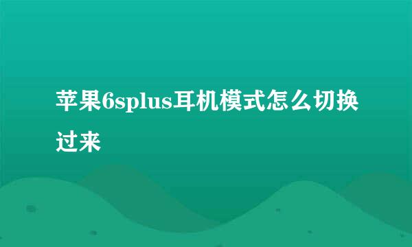 苹果6splus耳机模式怎么切换过来