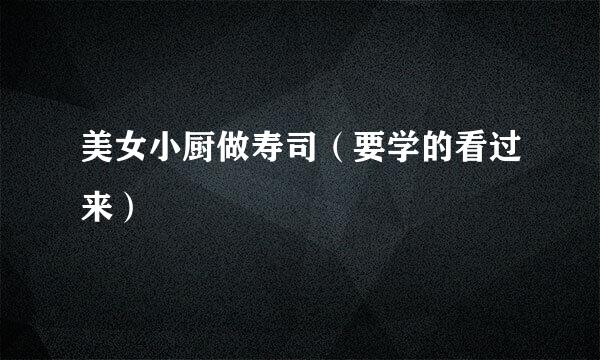 美女小厨做寿司（要学的看过来）