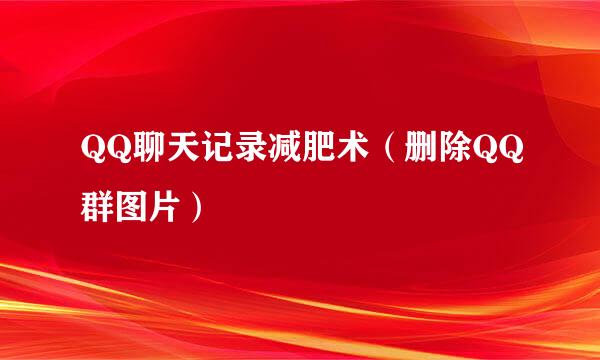 QQ聊天记录减肥术（删除QQ群图片）