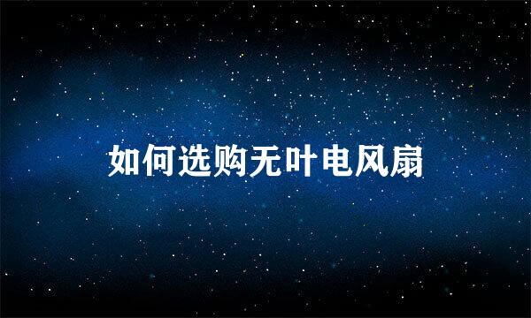 如何选购无叶电风扇