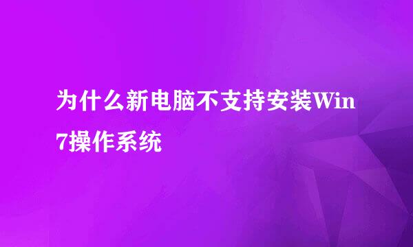 为什么新电脑不支持安装Win7操作系统
