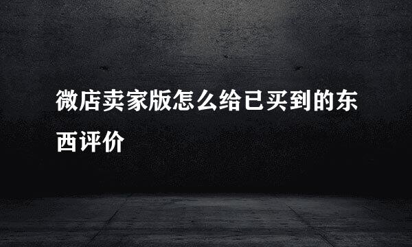 微店卖家版怎么给已买到的东西评价