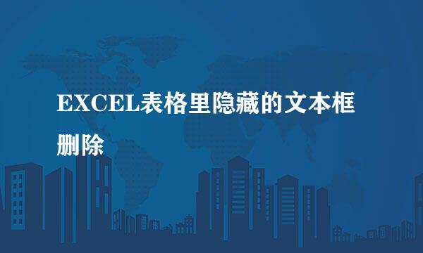 EXCEL表格里隐藏的文本框删除