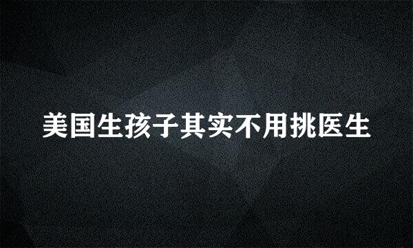 美国生孩子其实不用挑医生