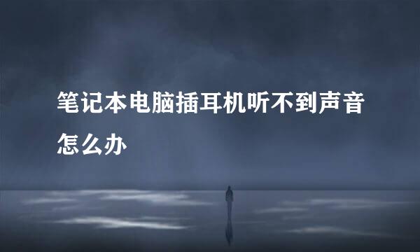 笔记本电脑插耳机听不到声音怎么办