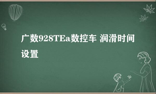 广数928TEa数控车 润滑时间设置