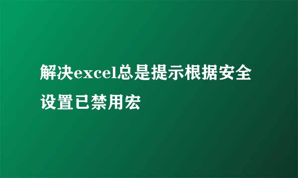 解决excel总是提示根据安全设置已禁用宏