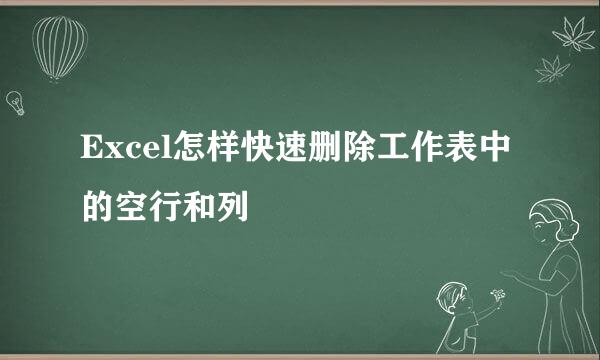 Excel怎样快速删除工作表中的空行和列