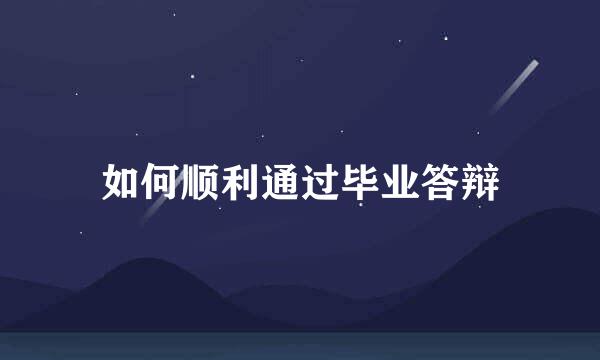 如何顺利通过毕业答辩