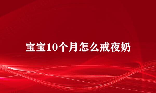 宝宝10个月怎么戒夜奶