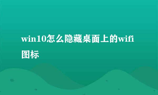win10怎么隐藏桌面上的wifi图标