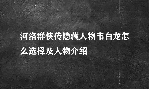 河洛群侠传隐藏人物韦白龙怎么选择及人物介绍