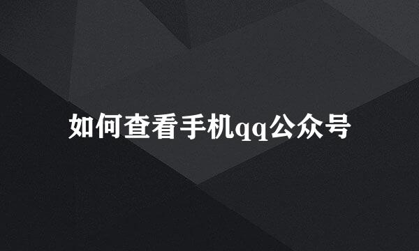 如何查看手机qq公众号