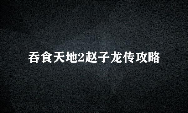 吞食天地2赵子龙传攻略