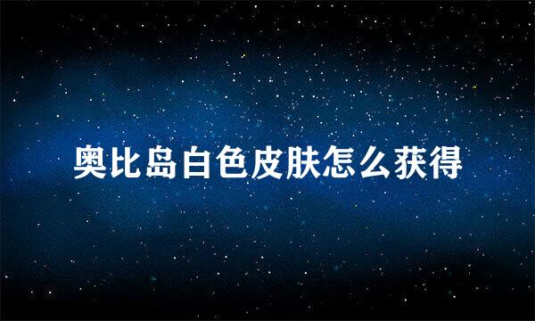 奥比岛白色皮肤怎么获得