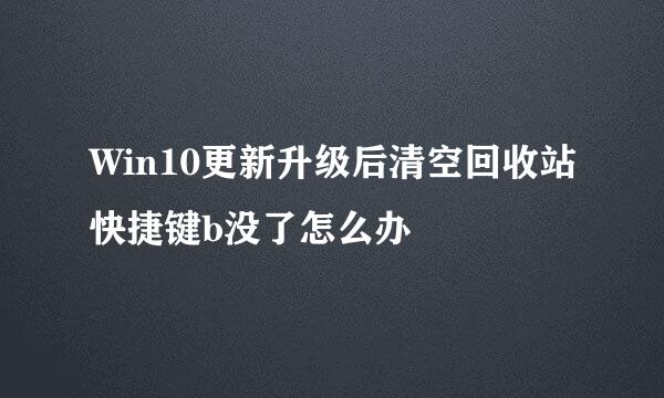 Win10更新升级后清空回收站快捷键b没了怎么办