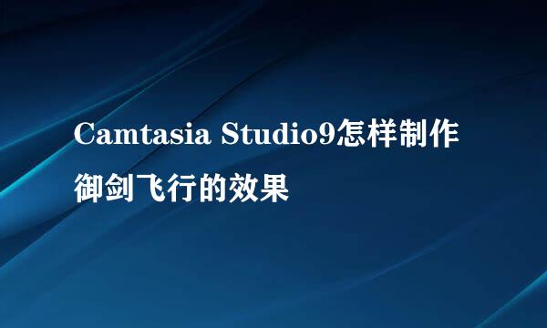 Camtasia Studio9怎样制作御剑飞行的效果
