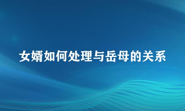 女婿如何处理与岳母的关系