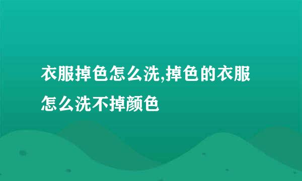 衣服掉色怎么洗,掉色的衣服怎么洗不掉颜色