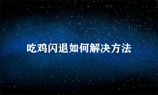 吃鸡闪退如何解决方法