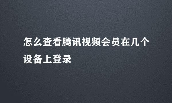 怎么查看腾讯视频会员在几个设备上登录