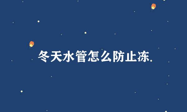 冬天水管怎么防止冻