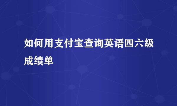 如何用支付宝查询英语四六级成绩单