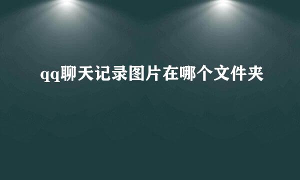 qq聊天记录图片在哪个文件夹