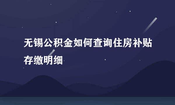 无锡公积金如何查询住房补贴存缴明细
