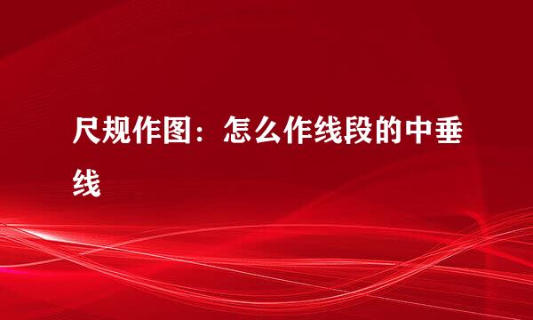 尺规作图：怎么作线段的中垂线