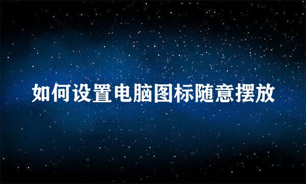 如何设置电脑图标随意摆放