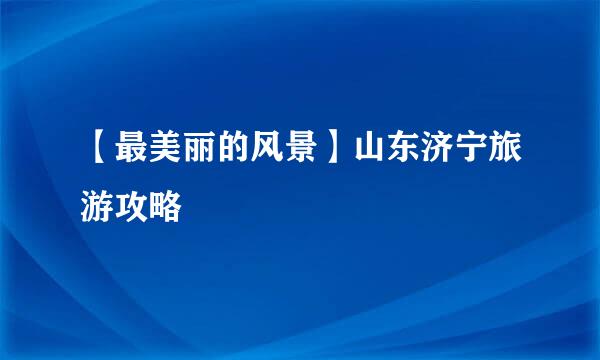【最美丽的风景】山东济宁旅游攻略