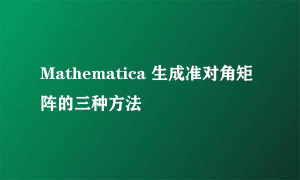 Mathematica 生成准对角矩阵的三种方法