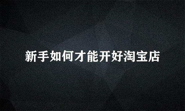 新手如何才能开好淘宝店