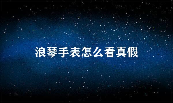 浪琴手表怎么看真假