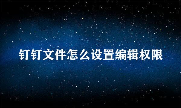 钉钉文件怎么设置编辑权限