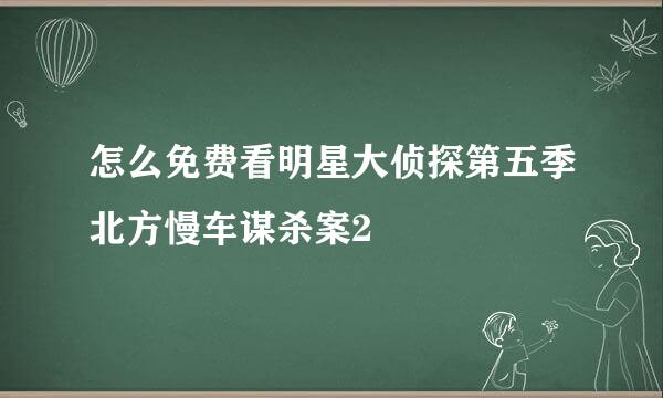 怎么免费看明星大侦探第五季北方慢车谋杀案2