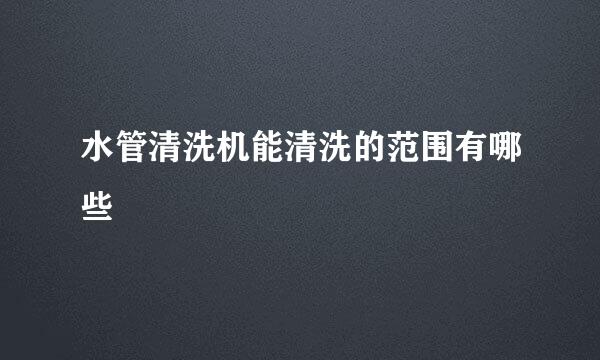 水管清洗机能清洗的范围有哪些