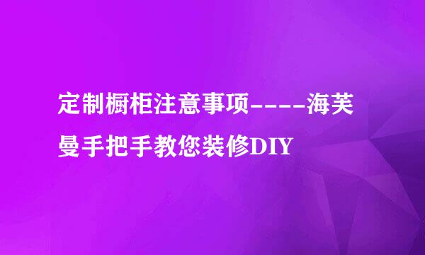 定制橱柜注意事项----海芙曼手把手教您装修DIY