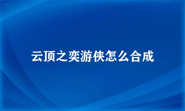云顶之奕游侠怎么合成