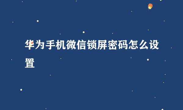 华为手机微信锁屏密码怎么设置