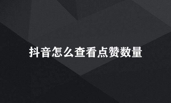 抖音怎么查看点赞数量