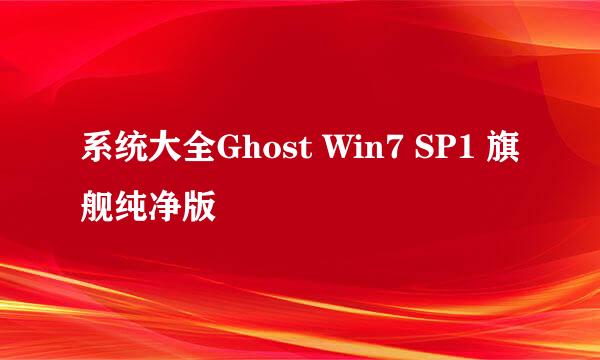 系统大全Ghost Win7 SP1 旗舰纯净版
