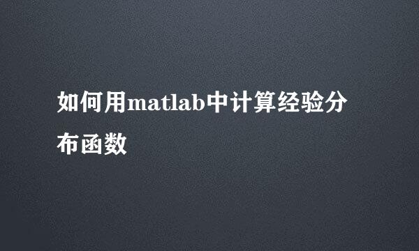 如何用matlab中计算经验分布函数
