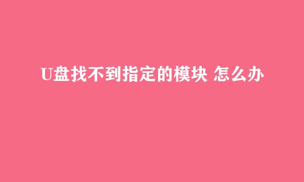 U盘找不到指定的模块 怎么办