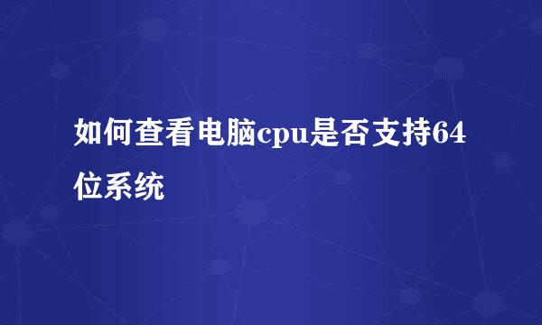 如何查看电脑cpu是否支持64位系统