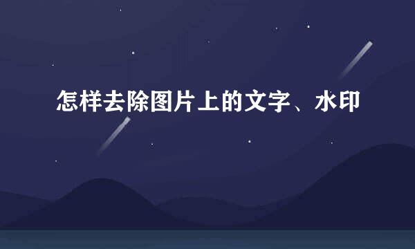 怎样去除图片上的文字、水印