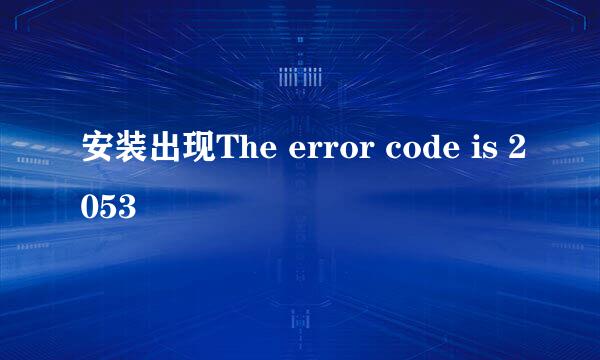 安装出现The error code is 2053